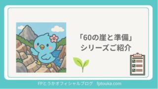 「60の崖と準備」シリーズまとめページ｜FPとうかオフィシャルブログ