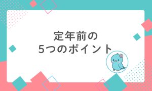 定年前の5つのポイント（サイドバー）｜FPとうかオフィシャルブログ