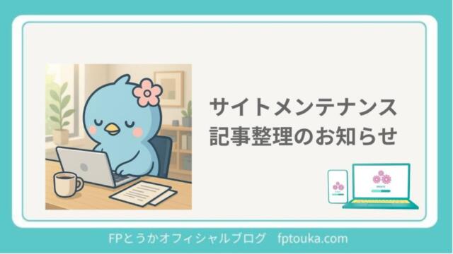 サイトメンテナンス記事整理のお知らせ｜FPとうかオフィシャルブログ